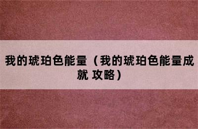 我的琥珀色能量（我的琥珀色能量成就 攻略）